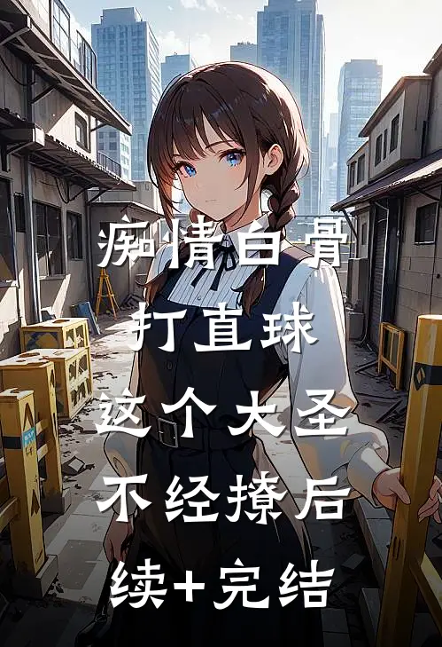 痴情白骨打直球，这个大圣不经撩后续+完结