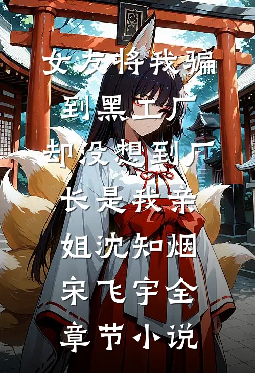 女友将我骗到黑工厂，却没想到厂长是我亲姐沈知烟宋飞宇全章节小说