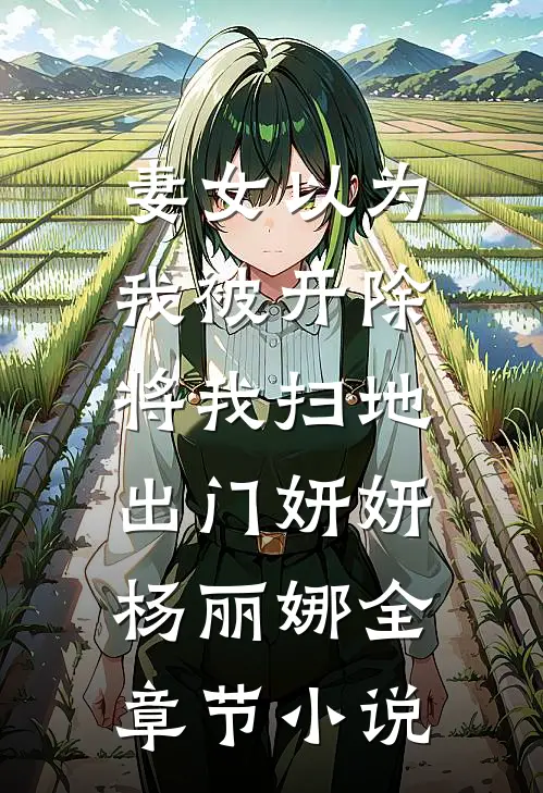 妻女以为我被开除，将我扫地出门妍妍杨丽娜全章节小说