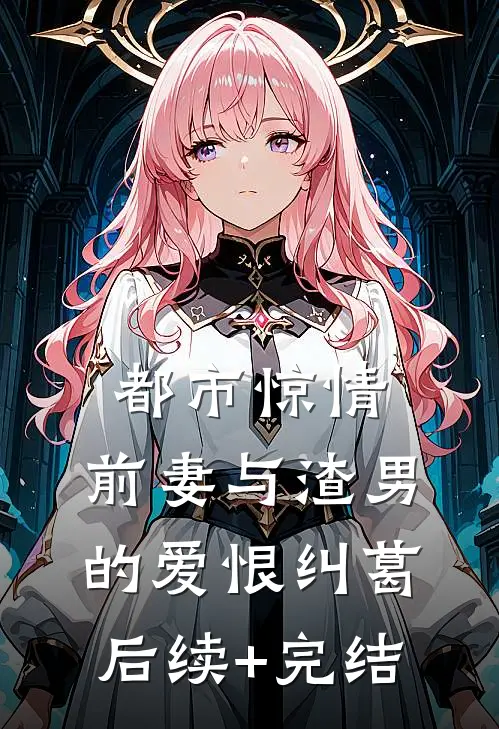 都市惊情：前妻与渣男的爱恨纠葛后续+完结