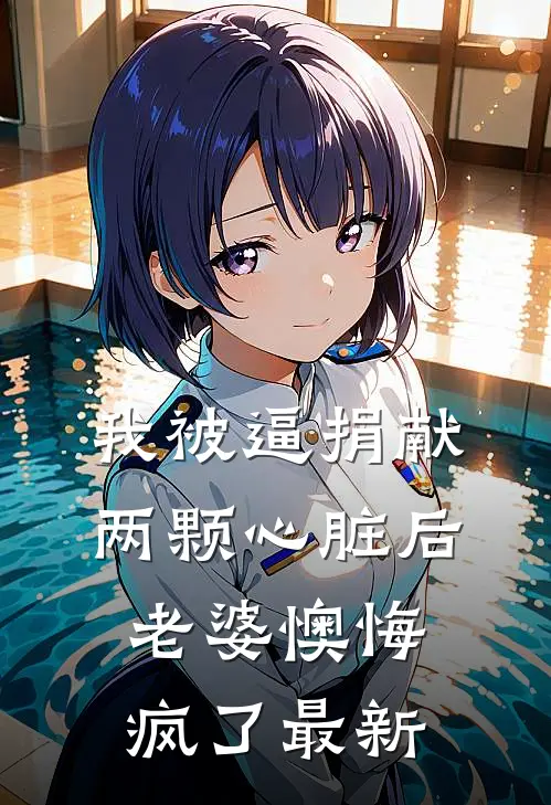 我被逼捐献两颗心脏后，老婆懊悔疯了最新