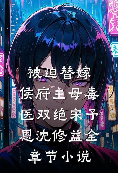 被迫替嫁，侯府主母毒医双绝宋予恩沈修益全章节小说