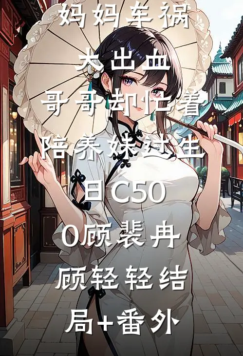 妈妈车祸大出血，哥哥却忙着陪养妹过生日C500顾裴冉顾轻轻结局+番外