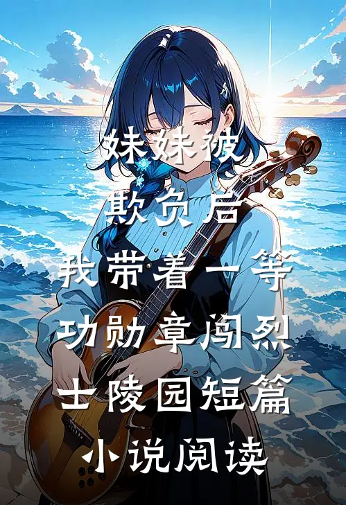 妹妹被欺负后，我带着一等功勋章闯烈士陵园短篇小说阅读