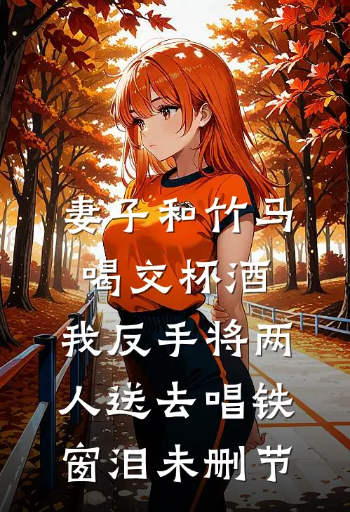 妻子和竹马喝交杯酒，我反手将两人送去唱铁窗泪未删节