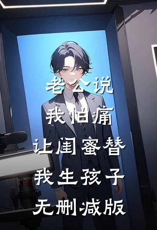老公说我怕痛，让闺蜜替我生孩子无删减版