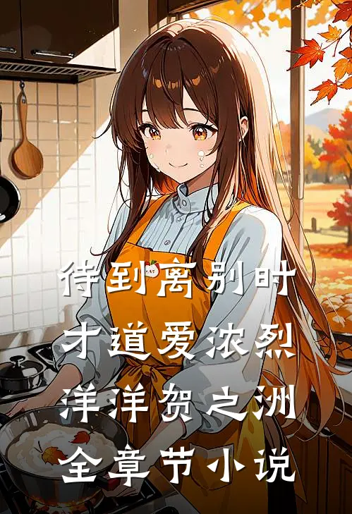 待到离别时，才道爱浓烈洋洋贺之洲全章节小说