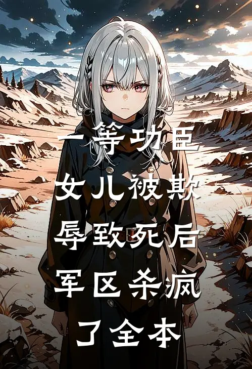 一等功臣女儿被欺辱致死后，军区杀疯了全本