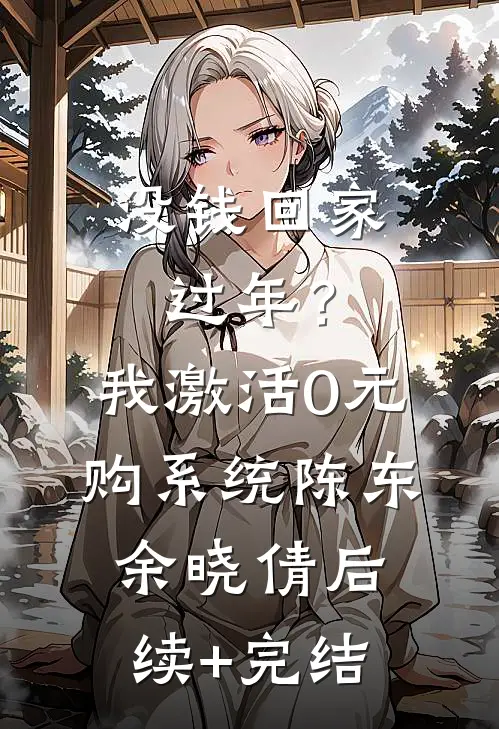 没钱回家过年？我激活0元购系统陈东余晓倩后续+完结