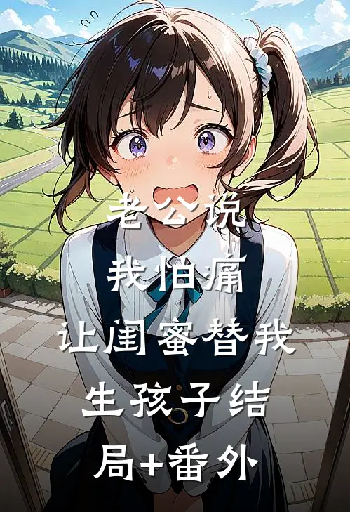 老公说我怕痛，让闺蜜替我生孩子结局+番外