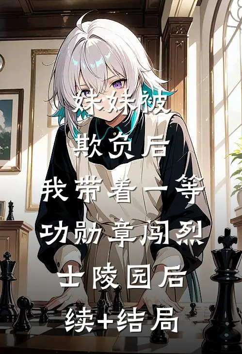 妹妹被欺负后，我带着一等功勋章闯烈士陵园后续+结局