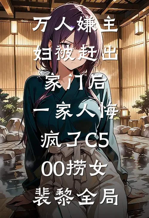万人嫌主妇被赶出家门后，一家人悔疯了C500捞女裴黎全局