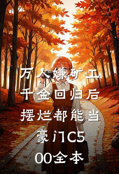 万人嫌矿工千金回归后，摆烂都能当豪门C500全本