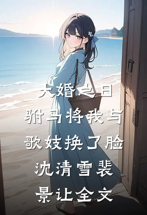大婚之日，驸马将我与歌妓换了脸沈清雪裴景让全文