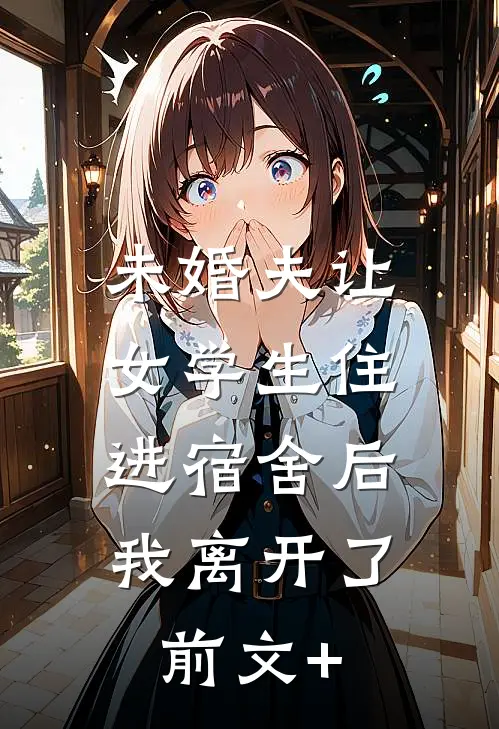 未婚夫让女学生住进宿舍后，我离开了前文+