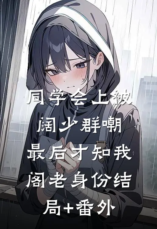 同学会上被阔少群嘲，最后才知我阁老身份结局+番外