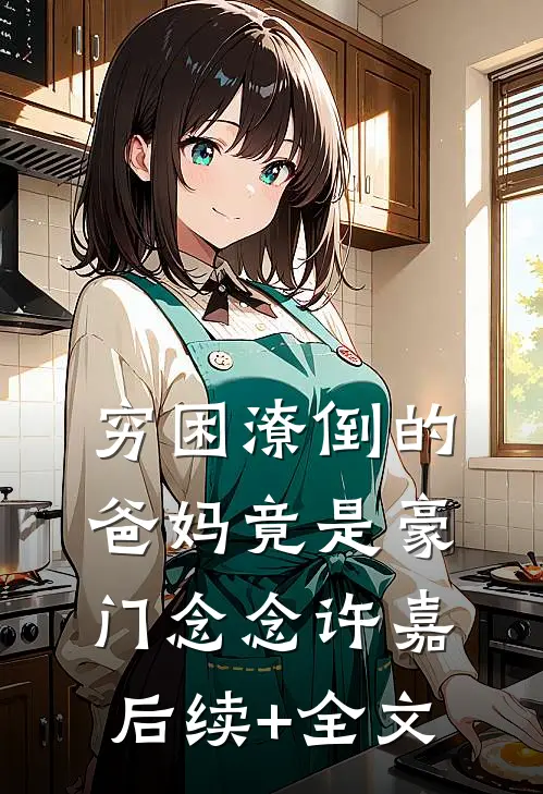 穷困潦倒的爸妈竟是豪门念念许嘉后续+全文