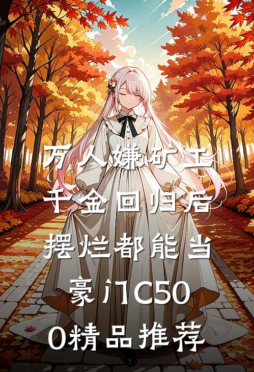 万人嫌矿工千金回归后，摆烂都能当豪门C500精品推荐