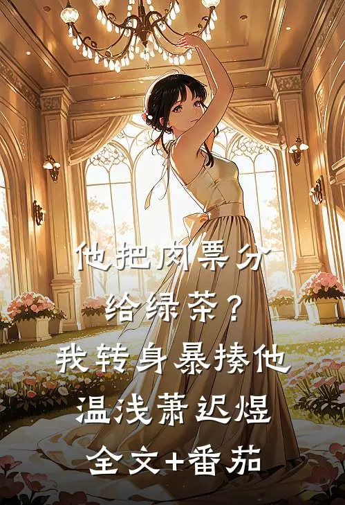 他把肉票分给绿茶？我转身暴揍他温浅萧迟煜全文+番茄