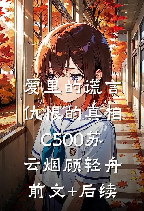 爱里的谎言，仇恨的真相C500苏云烟顾轻舟前文+后续