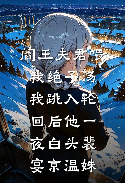 阎王夫君喂我绝子汤，我跳入轮回后他一夜白头裴宴京温姝