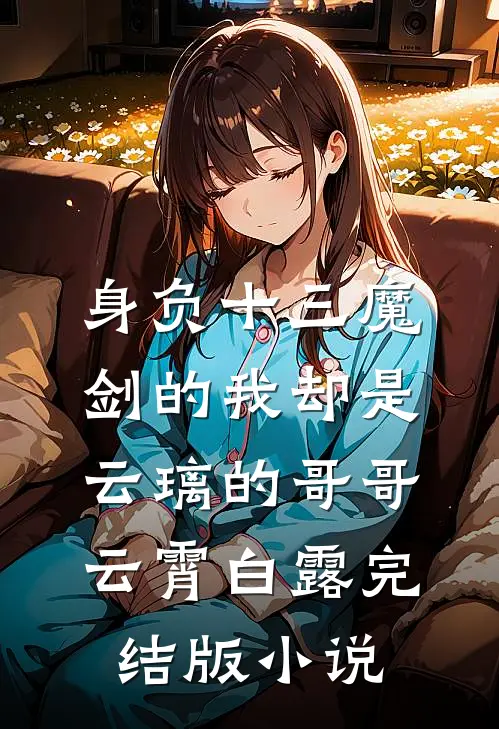 身负十三魔剑的我却是云璃的哥哥云霄白露完结版小说
