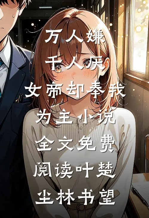 万人嫌千人厌，女帝却奉我为主小说全文免费阅读叶楚尘林书望