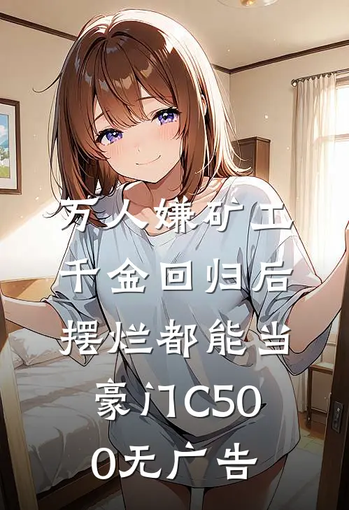 万人嫌矿工千金回归后，摆烂都能当豪门C500无广告