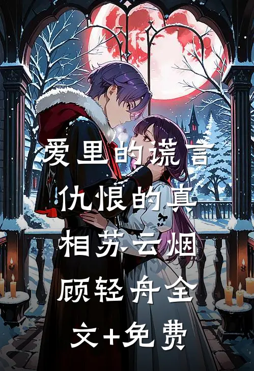 爱里的谎言，仇恨的真相苏云烟顾轻舟全文+免费