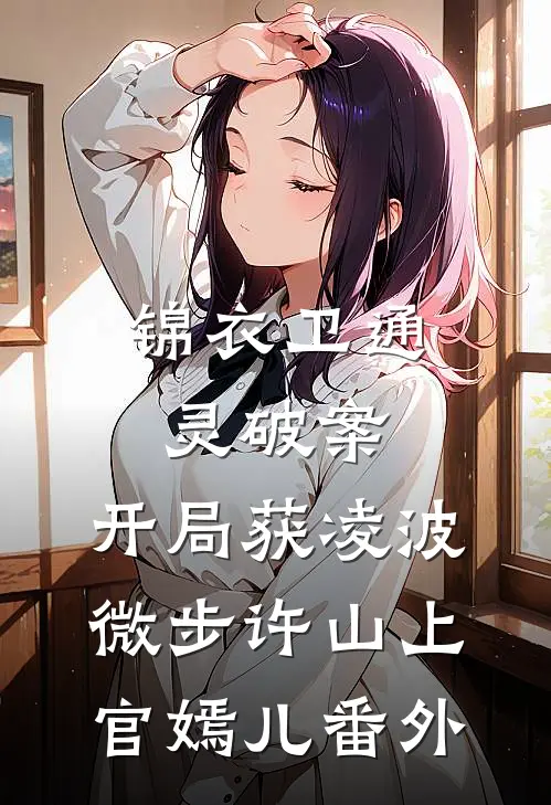 锦衣卫通灵破案：开局获凌波微步许山上官嫣儿番外
