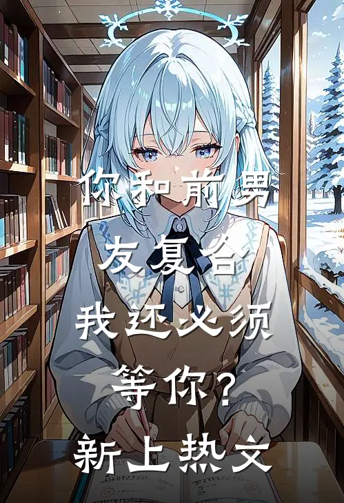 你和前男友复合，我还必须等你？新上热文
