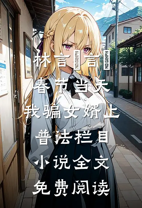 林言珺言珺春节当天，我骗女婿上普法栏目小说全文免费阅读