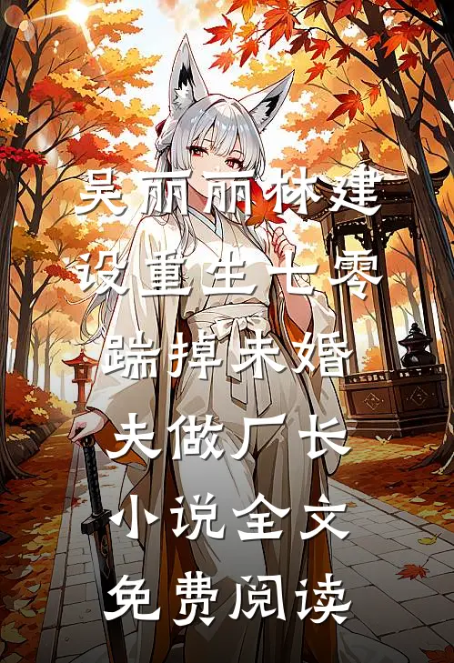 吴丽丽林建设重生七零，踹掉未婚夫做厂长小说全文免费阅读