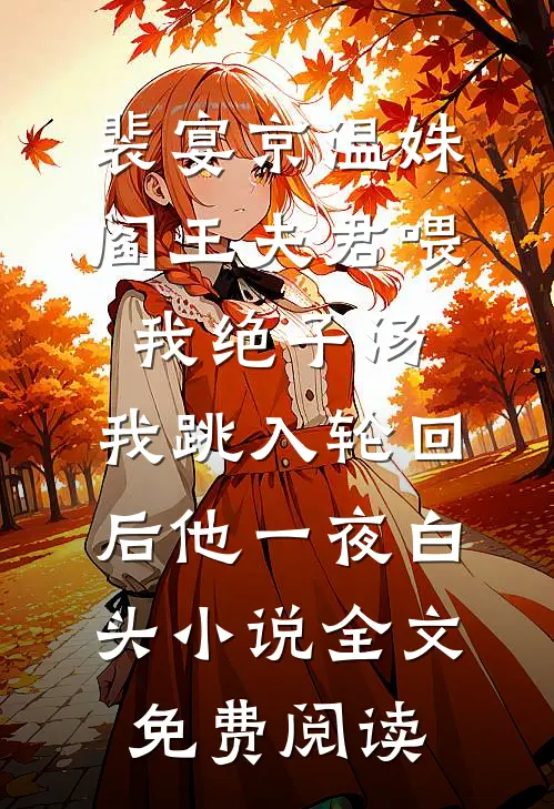 裴宴京温姝阎王夫君喂我绝子汤，我跳入轮回后他一夜白头小说全文免费阅读