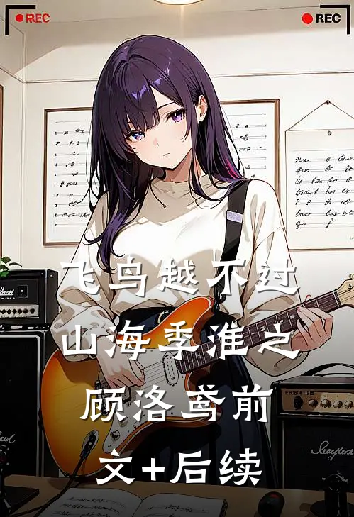 飞鸟越不过山海季淮之顾洛鸢前文+后续