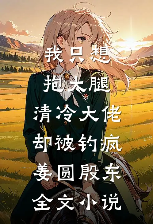 我只想抱大腿，清冷大佬却被钓疯姜圆殷东全文小说