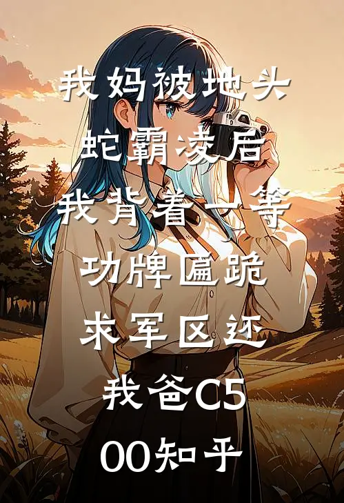 我妈被地头蛇霸凌后，我背着一等功牌匾跪求军区还我爸C500知乎