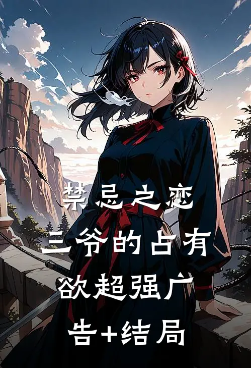 禁忌之恋：三爷的占有欲超强广告+结局