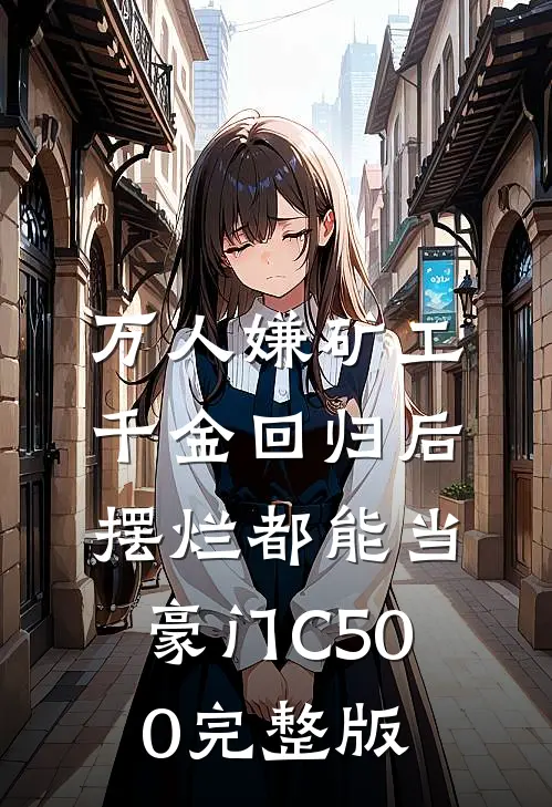 万人嫌矿工千金回归后，摆烂都能当豪门C500完整版