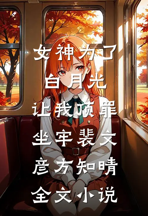 女神为了白月光，让我顶罪坐牢裴文彦方知晴全文小说