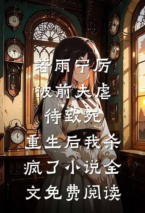 若雨宁厉被前夫虐待致死，重生后我杀疯了小说全文免费阅读