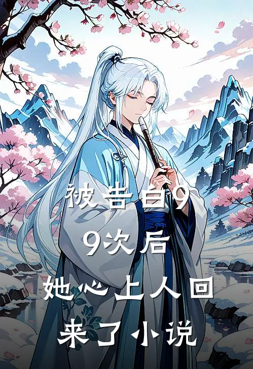 被告白99次后，她心上人回来了小说
