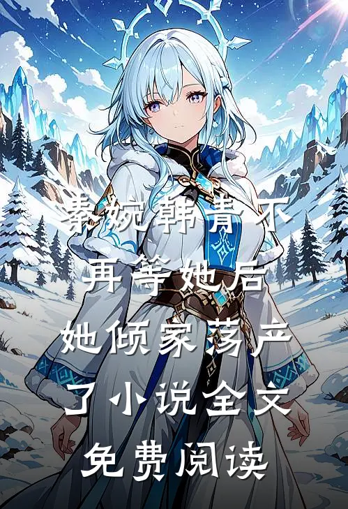 秦婉韩青不再等她后，她倾家荡产了小说全文免费阅读