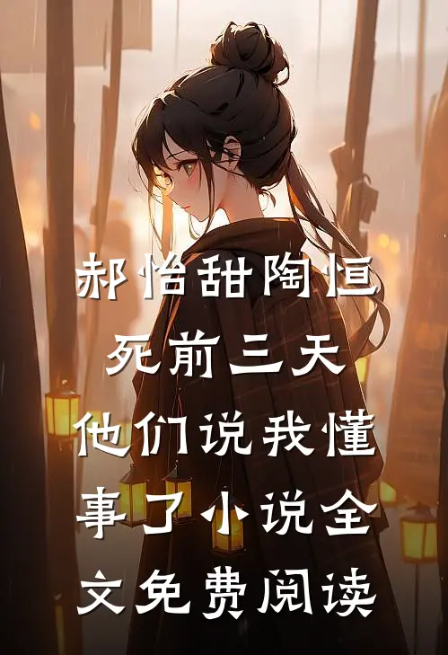 郝怡甜陶恒死前三天，他们说我懂事了小说全文免费阅读