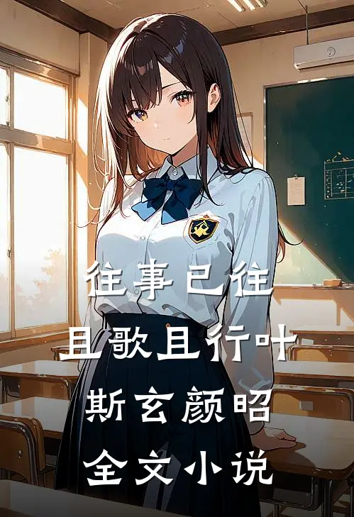往事已往，且歌且行叶斯玄颜昭全文小说