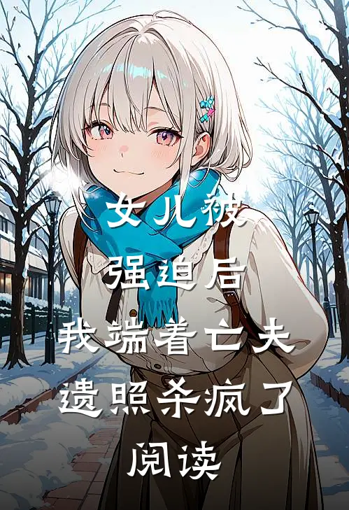 女儿被强迫后，我端着亡夫遗照杀疯了。阅读
