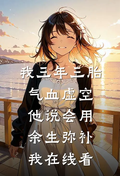 我三年三胎气血虚空，他说会用余生弥补我在线看