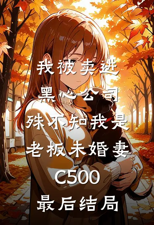 我被卖进黑心公司，殊不知我是老板未婚妻C500最后结局
