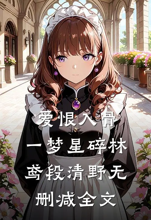 爱恨入骨，一梦星碎林鸢段清野无删减全文