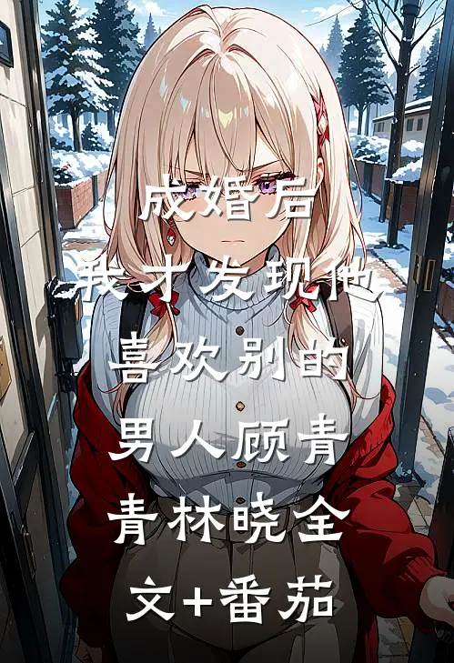 成婚后，我才发现他喜欢别的男人顾青青林晓全文+番茄